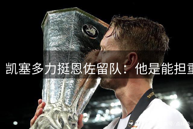 凯塞多力挺恩佐留队：他是能担重任的世界冠军球员