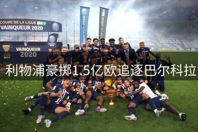 利物浦豪掷1.5亿欧追逐巴尔科拉，萨拉赫接班人呼之欲出