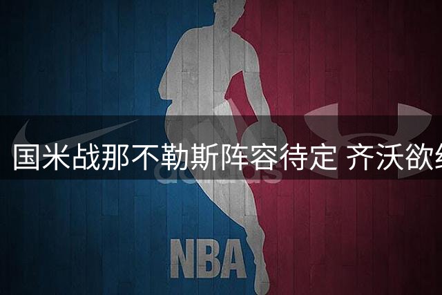 国米战那不勒斯阵容待定 齐沃欲终结不胜阿莱格里纪录