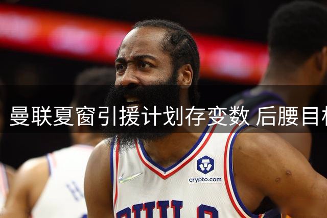 曼联夏窗引援计划存变数 后腰目标身价难达共识
