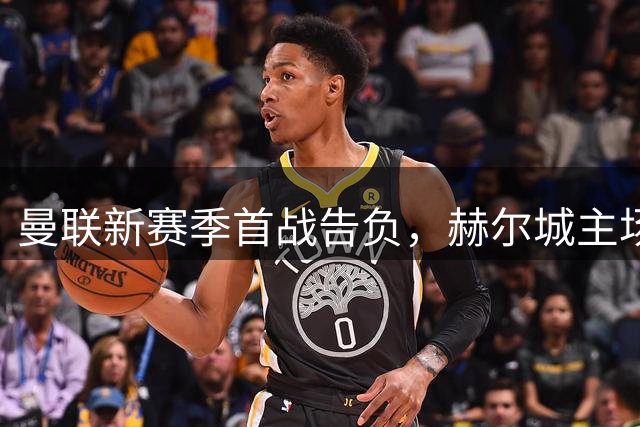 曼联新赛季首战告负，赫尔城主场力克红魔