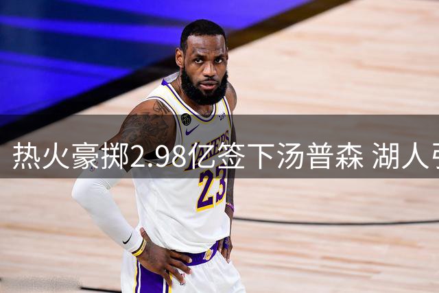 热火豪掷2.98亿签下汤普森 湖人引援计划落空