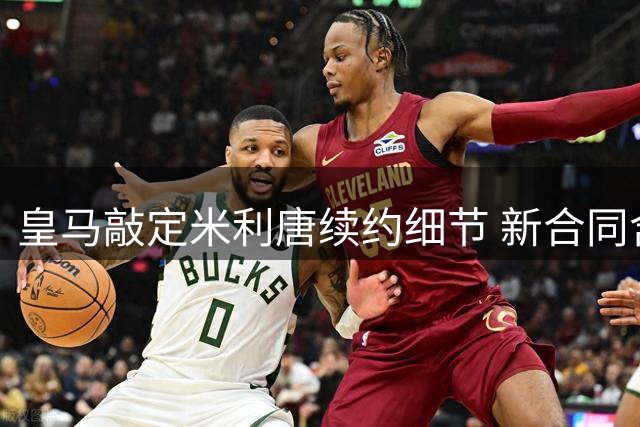 皇马敲定米利唐续约细节 新合同含10亿欧元解约条款