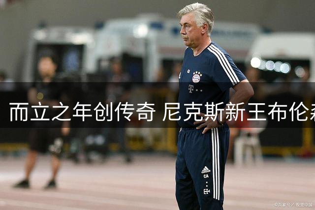 而立之年创传奇 尼克斯新王布伦森的冠军之路