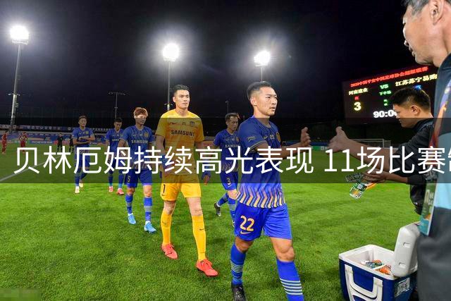 贝林厄姆持续高光表现 11场比赛制造12粒进球