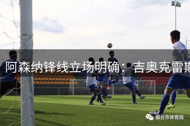 阿森纳锋线立场明确：吉奥克雷斯离队需顶级替代者，阿尔瓦雷斯与托尼方案浮现