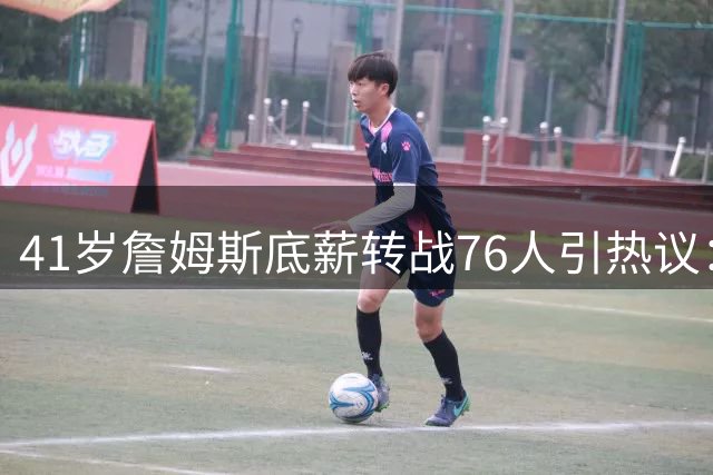 41岁詹姆斯底薪转战76人引热议：最后一搏还是职业布局
